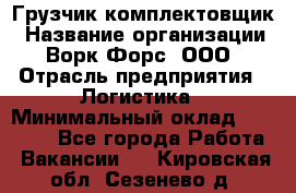 Грузчик-комплектовщик › Название организации ­ Ворк Форс, ООО › Отрасль предприятия ­ Логистика › Минимальный оклад ­ 23 000 - Все города Работа » Вакансии   . Кировская обл.,Сезенево д.